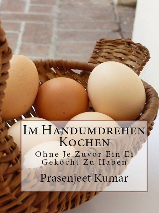 Title details for Im Handumdrehen Kochen--Ohne Je Zuvor Ein Ei Gekocht Zu Haben by Prasenjeet Kumar - Available